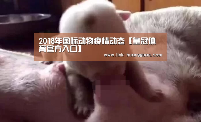 2018年国际动物疫情动态【皇冠体育官方入口】(图2) 皇冠体育官方入口