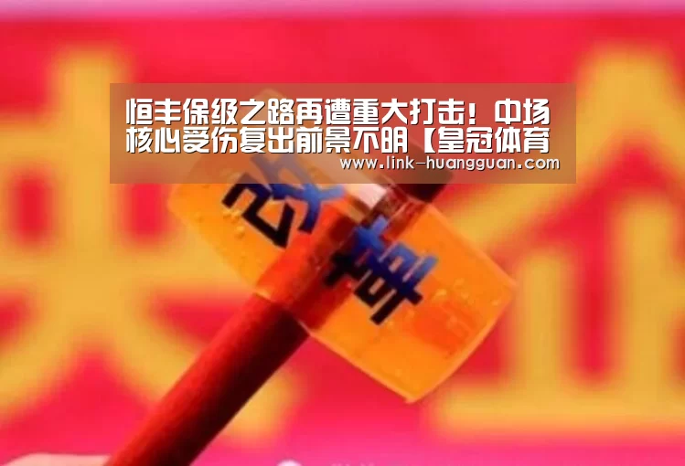 恒丰保级之路再遭重大打击!中场核心受伤复出前景不明【皇冠体育app】(图2) 皇冠体育官方入口