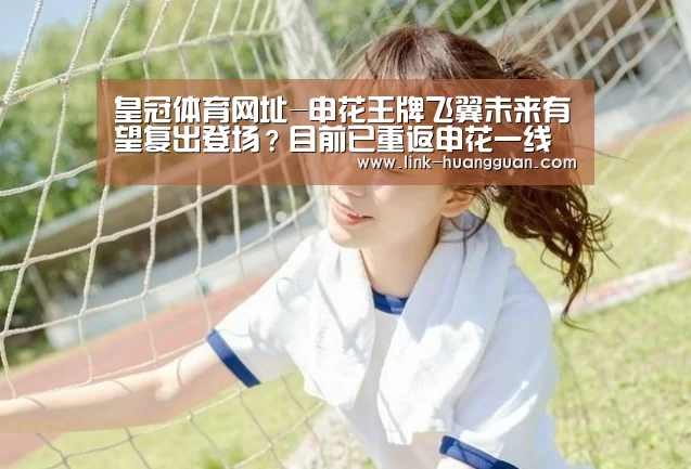 皇冠体育网址-申花王牌飞翼未来有望复出登场?目前已重返申花一线队训练(图1) 皇冠体育app
