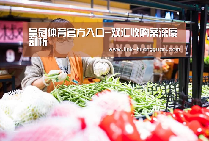 皇冠体育官方入口-双汇收购案深度剖析